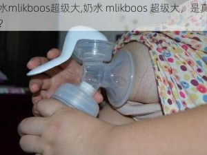 奶水mlikboos超级大,奶水 mlikboos 超级大，是真的吗？