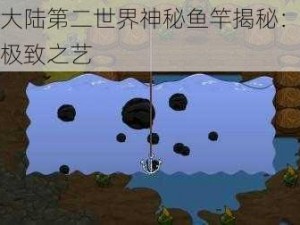 崩溃大陆第二世界神秘鱼竿揭秘：探索钓鱼极致之艺