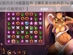 爆乳美女脱内衣18裸露软件【爆乳美女脱内衣 18 裸露软件，这样的 APP 你敢用吗？】