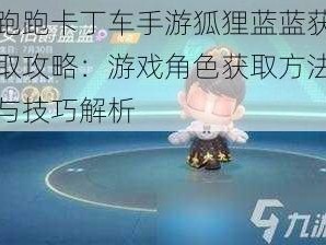 跑跑卡丁车手游狐狸蓝蓝获取攻略：游戏角色获取方法与技巧解析