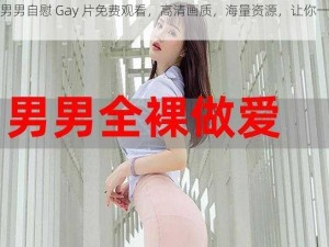 中国男男自慰 Gay 片免费观看，高清画质，海量资源，让你一次看个够