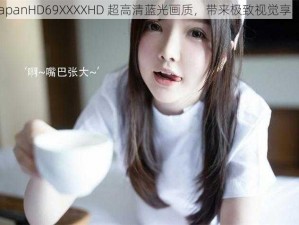 JapanHD69XXXXHD 超高清蓝光画质，带来极致视觉享受