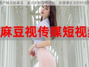 国产精品秘麻豆，富含多种营养成分，是健康生活的好选择