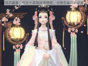 云裳羽衣盛宴：祁玉十连抽战果揭晓，玉阁五星服饰必得之秘