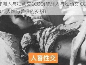 非洲人与牲动交CCOO(非洲人与牲动交 CCOO：人性与兽性的交织)