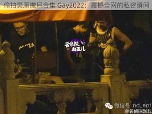 偷拍男厕撒尿合集 Gay2022：震撼全网的私密瞬间