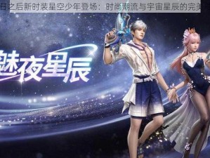 明日之后新时装星空少年登场：时尚潮流与宇宙星辰的完美融合