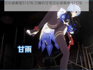 沉睡的甘雨汉化破解版51578;沉睡的甘雨汉化破解版 51578：一款备受期待的游戏