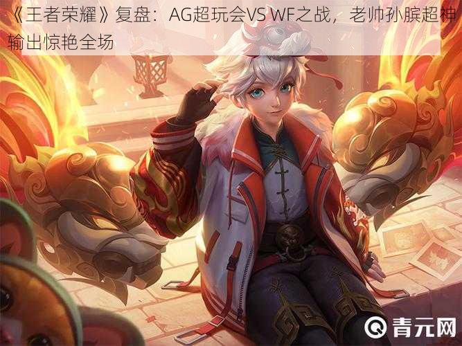 《王者荣耀》复盘：AG超玩会VS WF之战，老帅孙膑超神输出惊艳全场