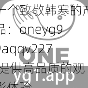 一个致敬韩寒的产品：oneyg99aqqv227 提供高品质的观影体验