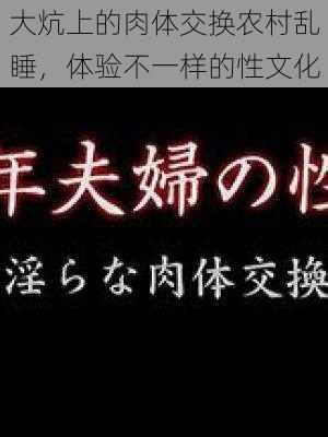 大炕上的肉体交换农村乱睡，体验不一样的性文化