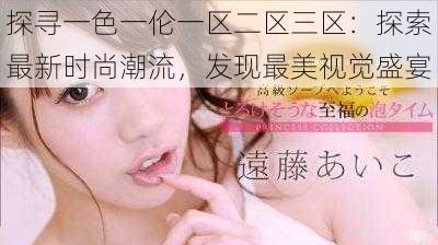 探寻一色一伦一区二区三区：探索最新时尚潮流，发现最美视觉盛宴