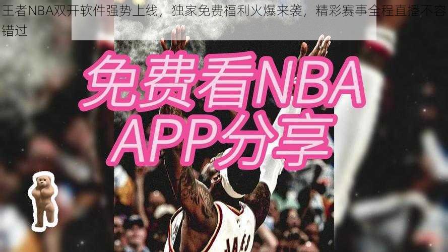 王者NBA双开软件强势上线，独家免费福利火爆来袭，精彩赛事全程直播不容错过