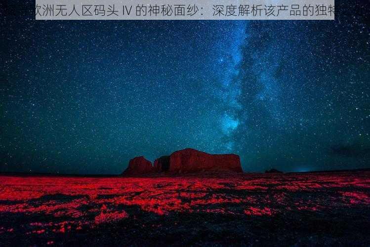 探寻欧洲无人区码头 IV 的神秘面纱：深度解析该产品的独特之处