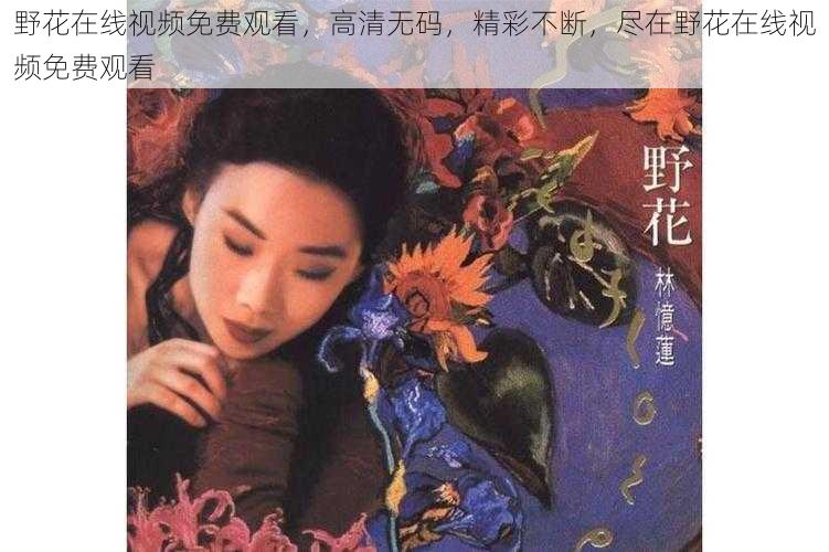 野花在线视频免费观看，高清无码，精彩不断，尽在野花在线视频免费观看