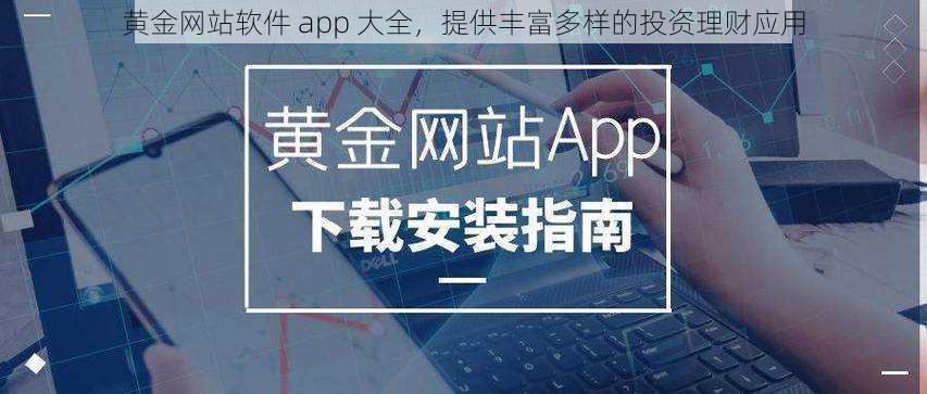 黄金网站软件 app 大全，提供丰富多样的投资理财应用