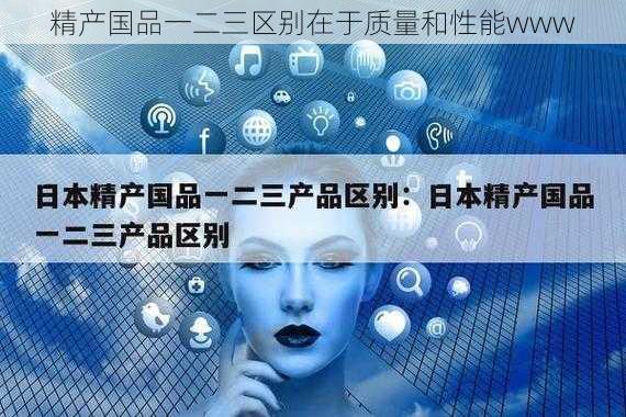 精产国品一二三区别在于质量和性能www