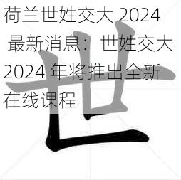 荷兰世姓交大 2024 最新消息：世姓交大 2024 年将推出全新在线课程