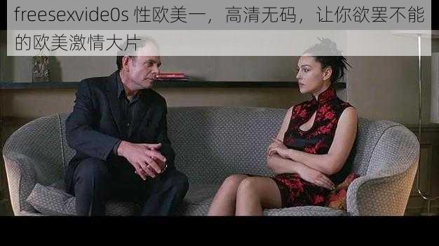 freesexvide0s 性欧美一，高清无码，让你欲罢不能的欧美激情大片