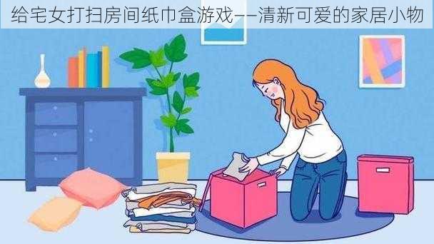 给宅女打扫房间纸巾盒游戏——清新可爱的家居小物