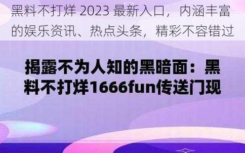 黑料不打烊 2023 最新入口，内涵丰富的娱乐资讯、热点头条，精彩不容错过