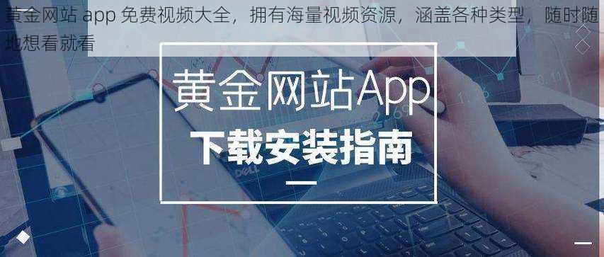 黄金网站 app 免费视频大全，拥有海量视频资源，涵盖各种类型，随时随地想看就看