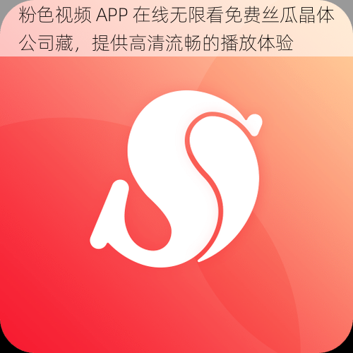 粉色视频 APP 在线无限看免费丝瓜晶体公司藏，提供高清流畅的播放体验