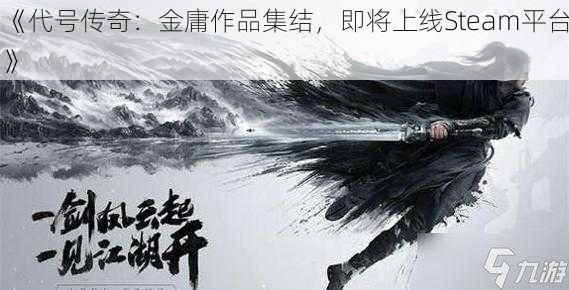 《代号传奇：金庸作品集结，即将上线Steam平台》