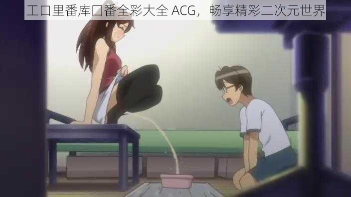 工口里番库囗番全彩大全 ACG，畅享精彩二次元世界