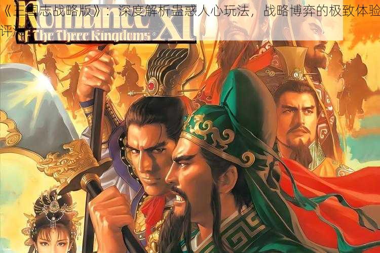 《三国志战略版》：深度解析蛊惑人心玩法，战略博弈的极致体验评测