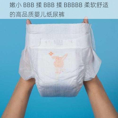 嫩小 BBB 揉 BBB 揉 BBBBB 柔软舒适的高品质婴儿纸尿裤