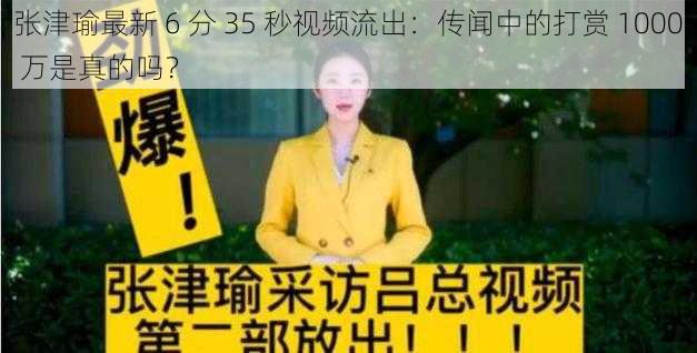 张津瑜最新 6 分 35 秒视频流出：传闻中的打赏 1000 万是真的吗？