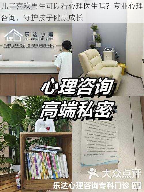 儿子喜欢男生可以看心理医生吗？专业心理咨询，守护孩子健康成长