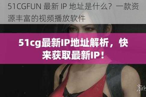 51CGFUN 最新 IP 地址是什么？一款资源丰富的视频播放软件