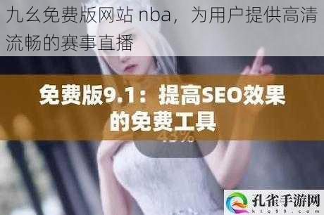 九幺免费版网站 nba，为用户提供高清流畅的赛事直播