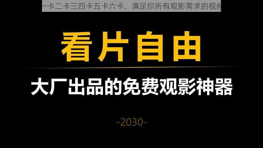 人成乱码一卡二卡三四卡五卡六卡，满足你所有观影需求的视频播放神器