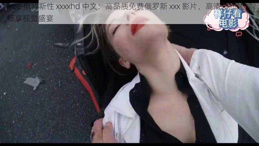 free 俄罗斯性 xxxxhd 中文：高品质免费俄罗斯 xxx 影片，高清画质让你畅享视觉盛宴