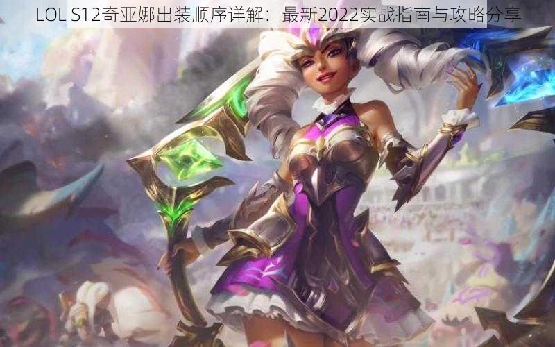 LOL S12奇亚娜出装顺序详解：最新2022实战指南与攻略分享