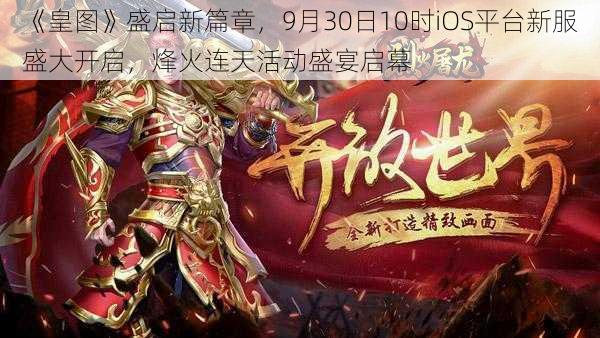 《皇图》盛启新篇章，9月30日10时iOS平台新服盛大开启，烽火连天活动盛宴启幕