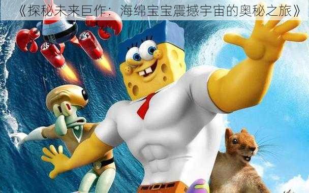 《探秘未来巨作：海绵宝宝震撼宇宙的奥秘之旅》