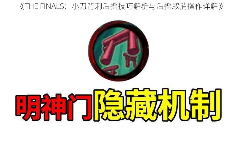 《THE FINALS：小刀背刺后摇技巧解析与后摇取消操作详解》