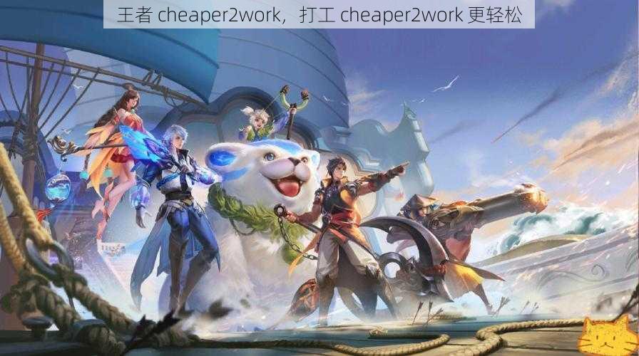 王者 cheaper2work，打工 cheaper2work 更轻松