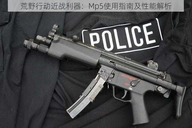 荒野行动近战利器：Mp5使用指南及性能解析