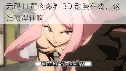 无码 H 黄肉爆乳 3D 动漫在线，这谁顶得住啊