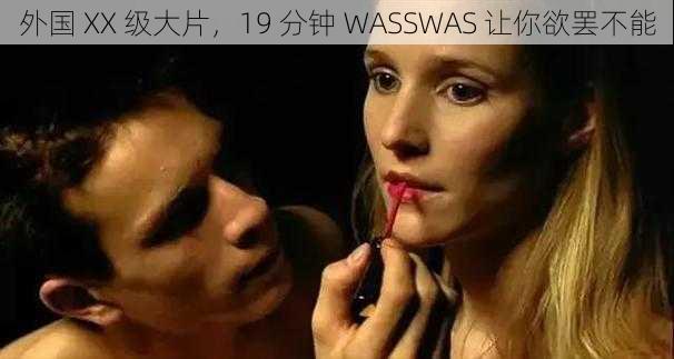 外国 XX 级大片，19 分钟 WASSWAS 让你欲罢不能