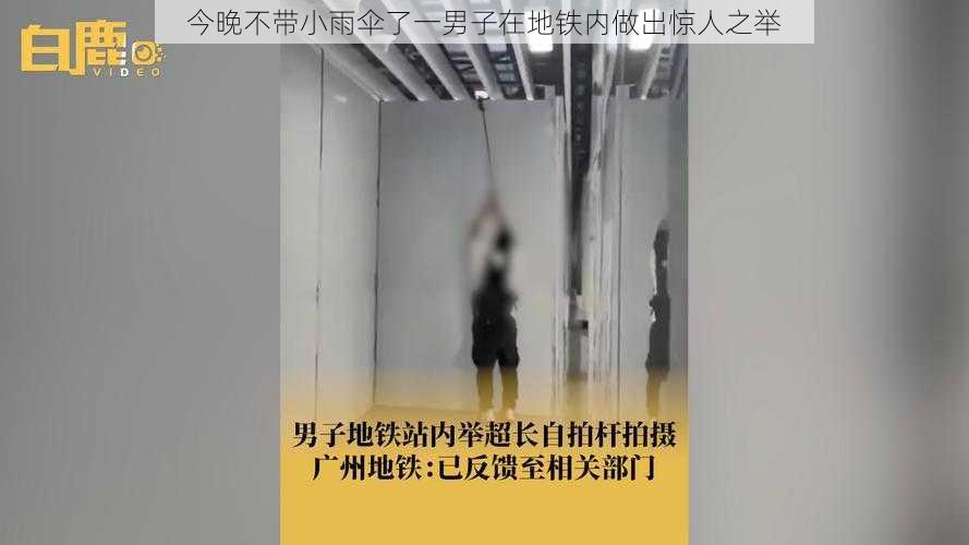 今晚不带小雨伞了一男子在地铁内做出惊人之举