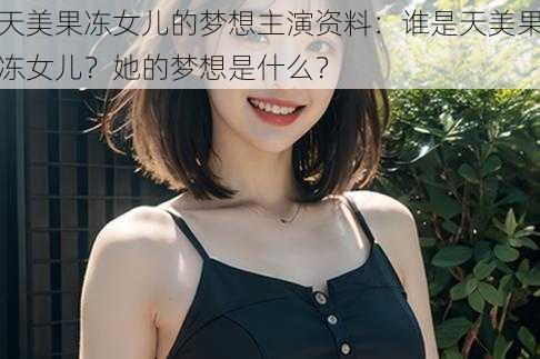 天美果冻女儿的梦想主演资料：谁是天美果冻女儿？她的梦想是什么？