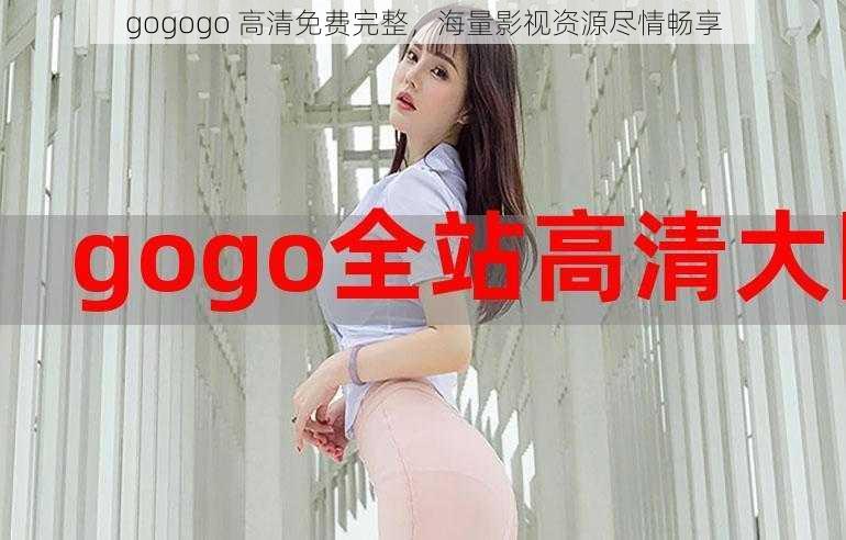 gogogo 高清免费完整，海量影视资源尽情畅享