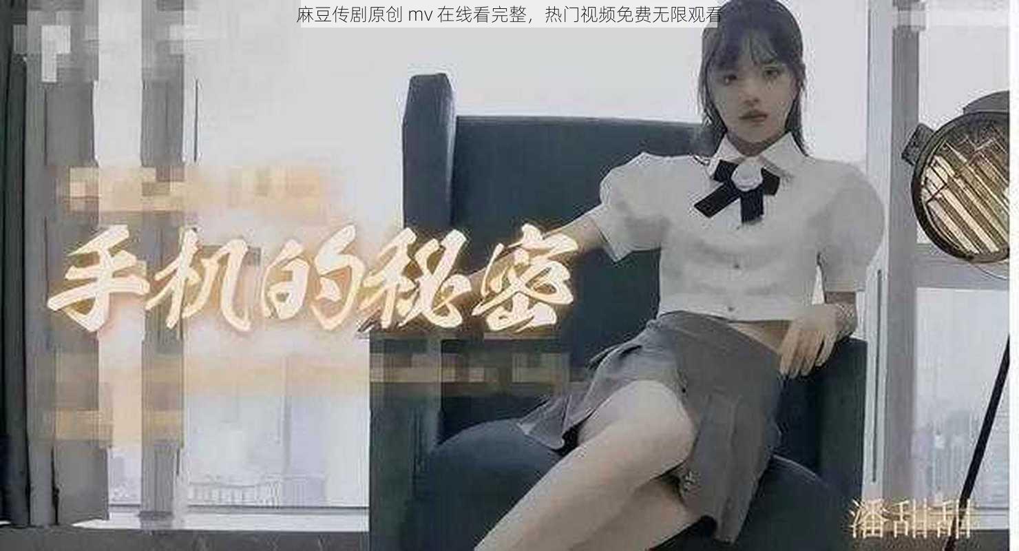 麻豆传剧原创 mv 在线看完整，热门视频免费无限观看