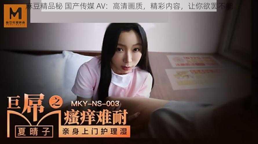 麻豆精品秘 国产传媒 AV：高清画质，精彩内容，让你欲罢不能